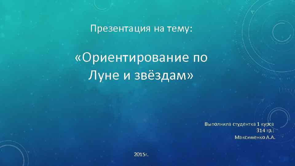 Презентация на тему: «Ориентирование по Луне и звёздам» Выполнила студентка 1 курса 314 гр.