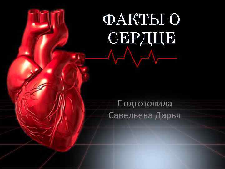 ФАКТЫ О СЕРДЦЕ Подготовила Савельева Дарья 