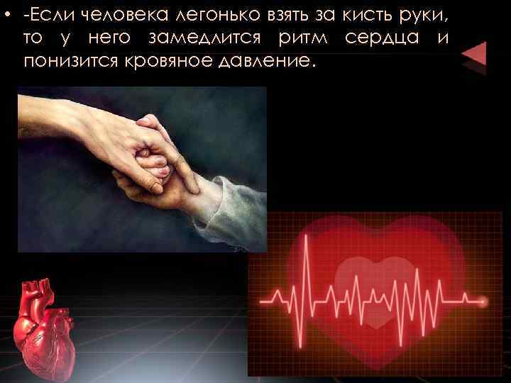  • -Если человека легонько взять за кисть руки, то у него замедлится ритм