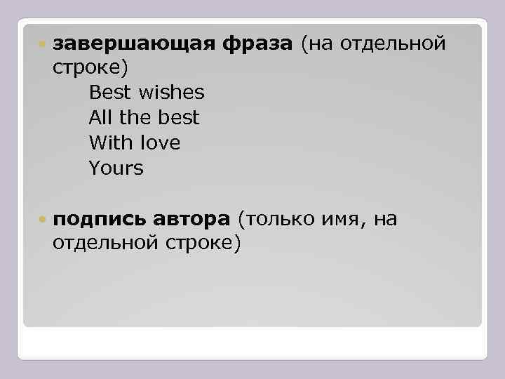  завершающая фраза (на отдельной строке) Best wishes All the best With love Yours