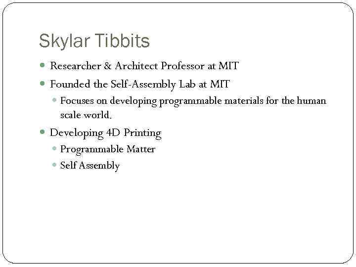 Skylar Tibbits Researcher & Architect Professor at MIT Founded the Self-Assembly Lab at MIT