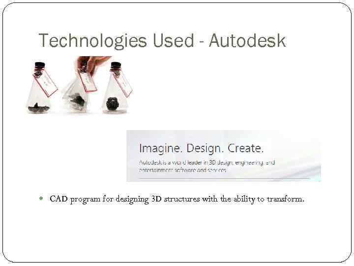 Technologies Used - Autodesk CAD program for designing 3 D structures with the ability