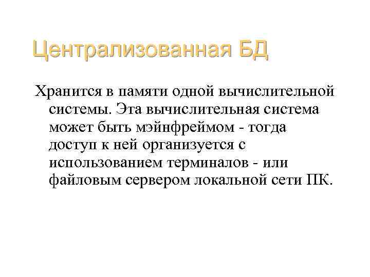 Централизованная БД Хранится в памяти одной вычислительной системы. Эта вычислительная система может быть мэйнфреймом