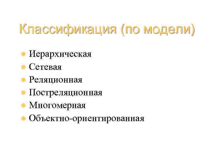 Классификация (по модели) Иерархическая l Сетевая l Реляционная l Постреляционная l Многомерная l Объектно-ориентированная