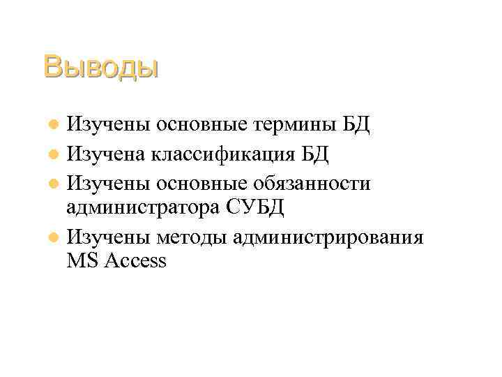 Выводы Изучены основные термины БД l Изучена классификация БД l Изучены основные обязанности администратора