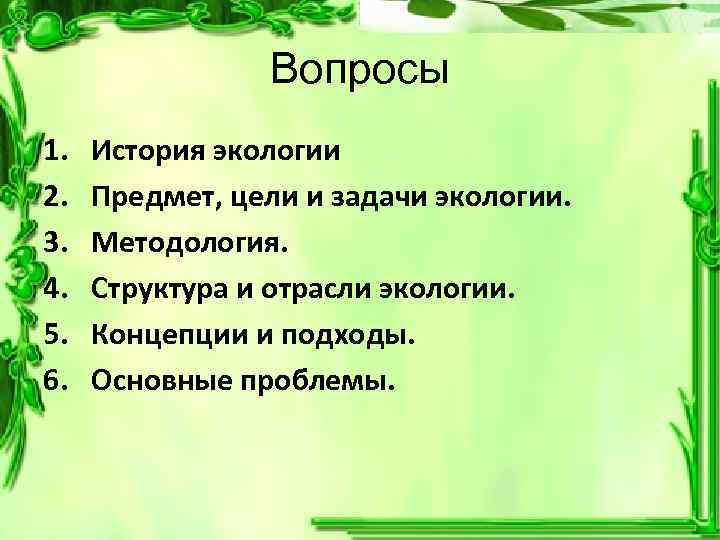 Вопросы 1. 2. 3. 4. 5. 6. История экологии Предмет, цели и задачи экологии.