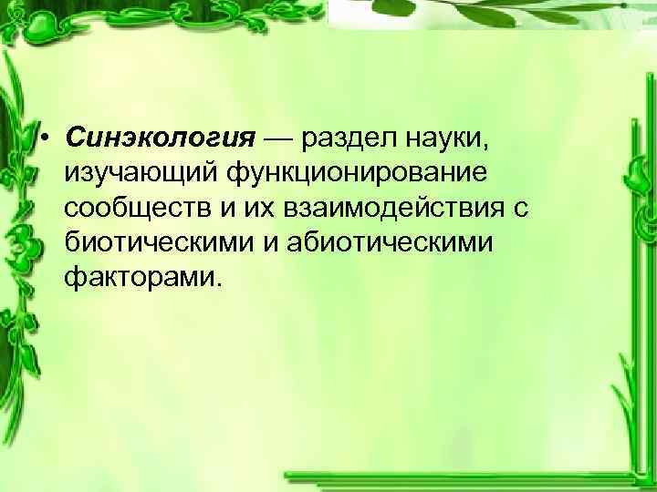  • Синэкология — раздел науки, изучающий функционирование сообществ и их взаимодействия с биотическими