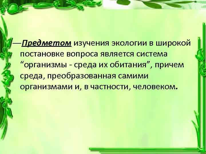 ―Предметом изучения экологии в широкой постановке вопроса является система “организмы - среда их обитания”,