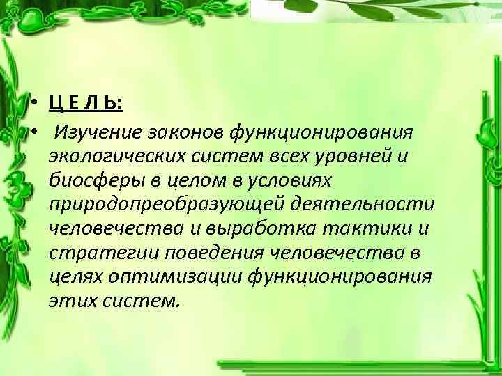  • Ц Е Л Ь: • Изучение законов функционирования экологических систем всех уровней