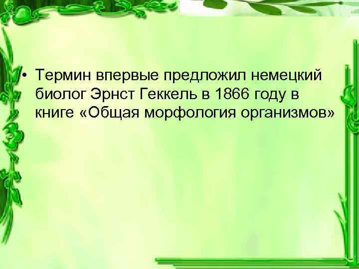  • Термин впервые предложил немецкий биолог Эрнст Геккель в 1866 году в книге