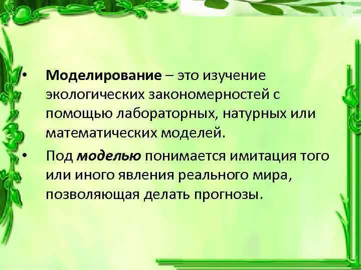  • • Моделирование – это изучение экологических закономерностей с помощью лабораторных, натурных или