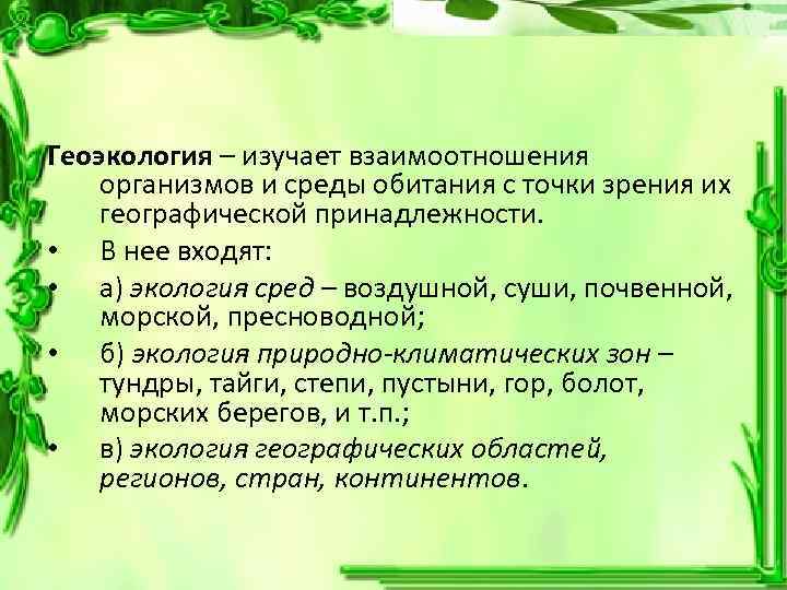 Геоэкология – изучает взаимоотношения организмов и среды обитания с точки зрения их географической принадлежности.