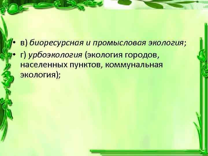  • в) биоресурсная и промысловая экология; • г) урбоэкология (экология городов, населенных пунктов,