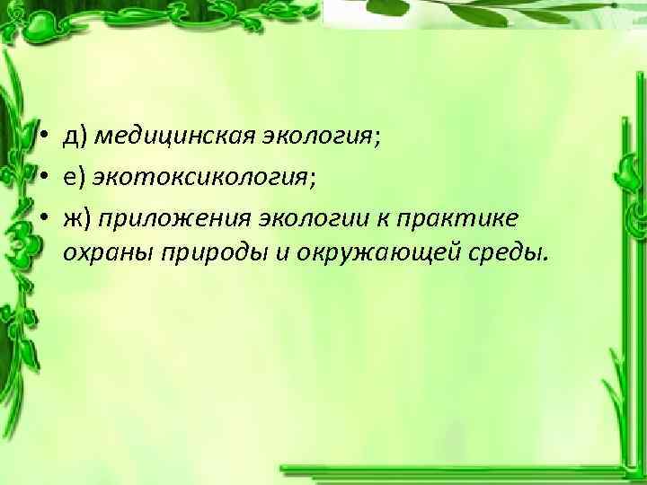  • д) медицинская экология; • е) экотоксикология; • ж) приложения экологии к практике