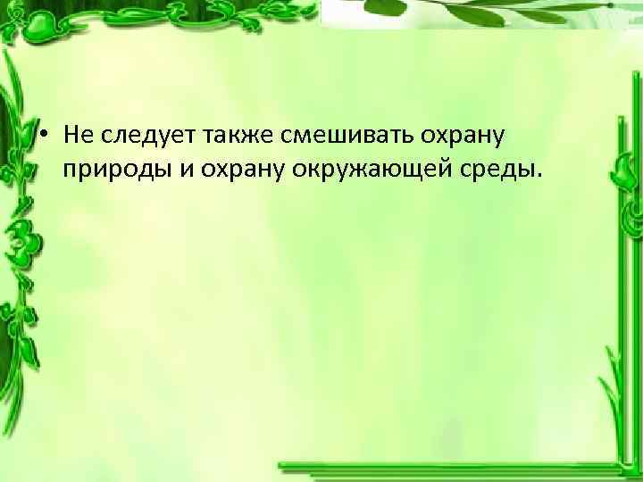  • Не следует также смешивать охрану природы и охрану окружающей среды. 