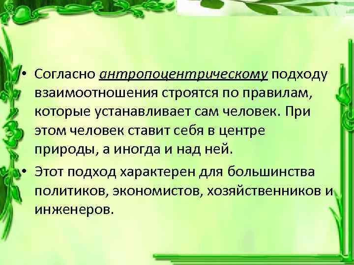  • Согласно антропоцентрическому подходу взаимоотношения строятся по правилам, которые устанавливает сам человек. При