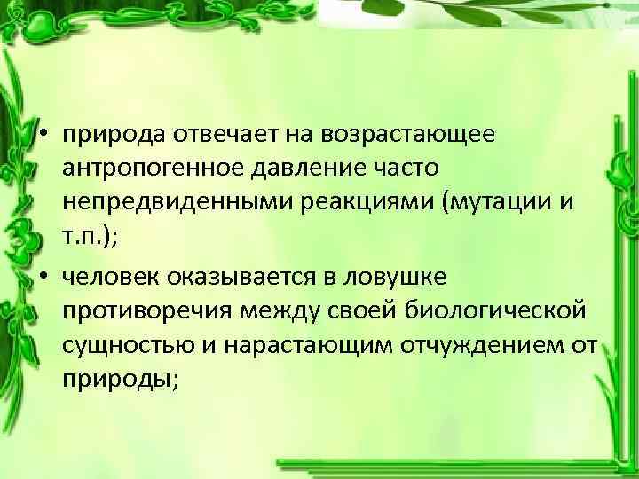  • природа отвечает на возрастающее антропогенное давление часто непредвиденными реакциями (мутации и т.