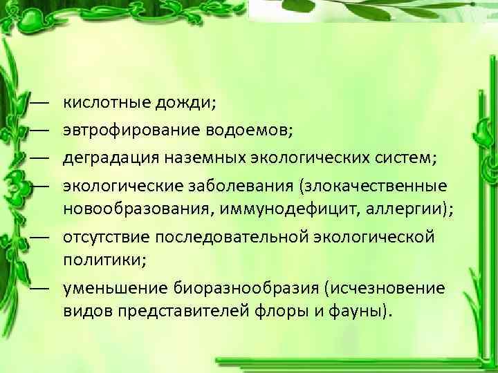 кислотные дожди; эвтрофирование водоемов; деградация наземных экологических систем; экологические заболевания (злокачественные новообразования, иммунодефицит, аллергии);