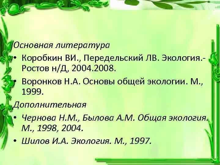 Основная литература • Коробкин ВИ. , Передельский ЛВ. Экология. Ростов н/Д, 2004. 2008. •