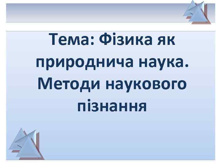 Тема: Фізика як природнича наука. Методи наукового пізнання 