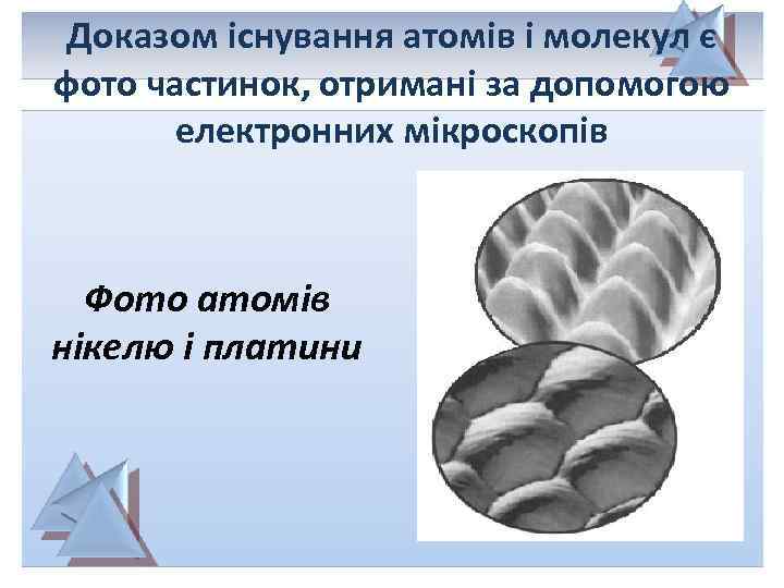 Доказом існування атомів і молекул є фото частинок, отримані за допомогою електронних мікроскопів Фото