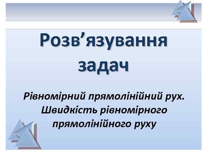 Розв’язування задач Рівномірний прямолінійний рух. Швидкість рівномірного прямолінійного руху 
