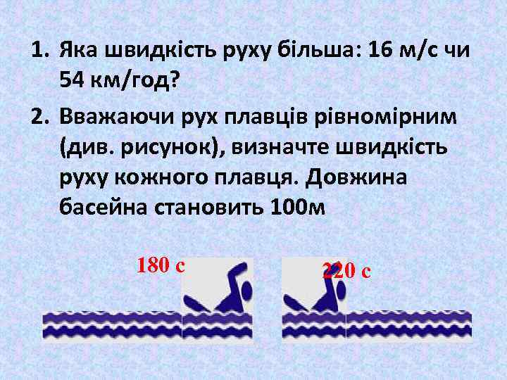 1. Яка швидкість руху більша: 16 м/с чи 54 км/год? 2. Вважаючи рух плавців