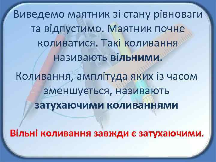 Виведемо маятник зі стану рівноваги та відпустимо. Маятник почне коливатися. Такі коливання називають вільними.