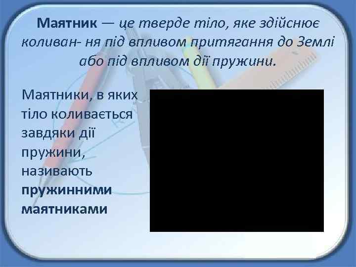 Маятник — це тверде тіло, яке здійснює коливан- ня під впливом притягання до Землі