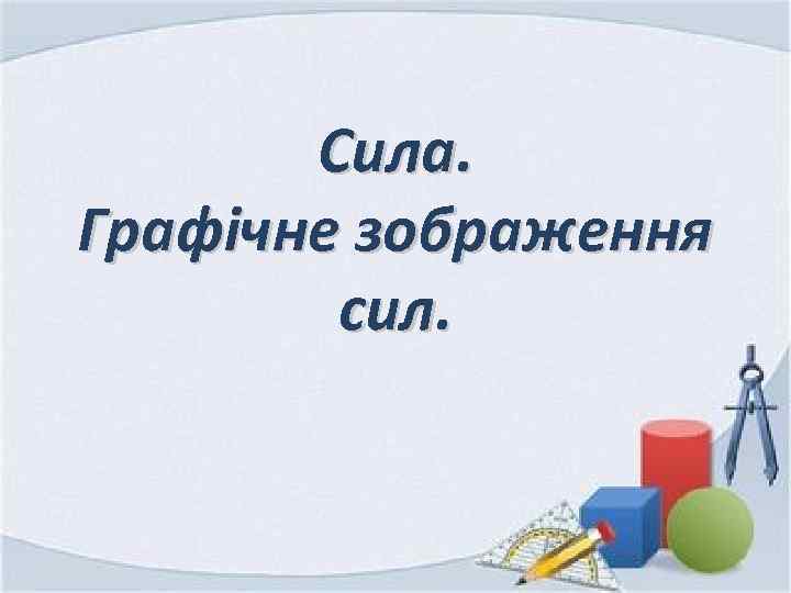 Сила. Графічне зображення сил. 