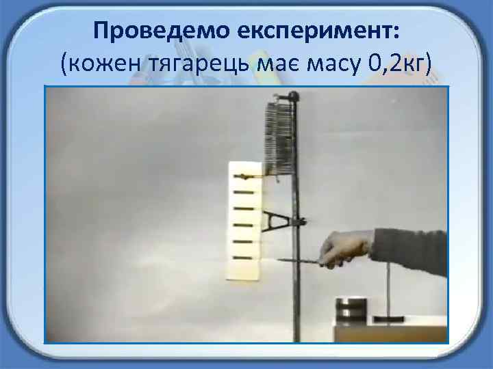 Проведемо експеримент: (кожен тягарець має масу 0, 2 кг) 