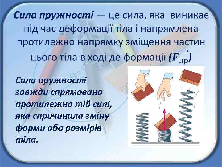 Сила пружності завжди спрямована протилежно тій силі, яка спричинила зміну форми або розмірів
