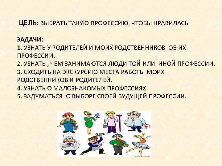 ЦЕЛЬ: ВЫБРАТЬ ТАКУЮ ПРОФЕССИЮ, ЧТОБЫ НРАВИЛАСЬ ЗАДАЧИ: 1. УЗНАТЬ У РОДИТЕЛЕЙ И МОИХ РОДСТВЕННИКОВ