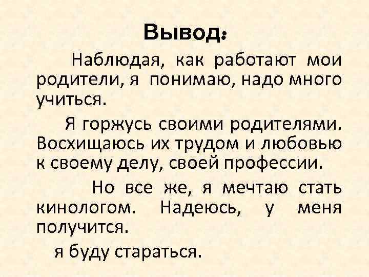 Вывод: Наблюдая, как работают мои родители, я понимаю, надо много учиться. Я горжусь своими