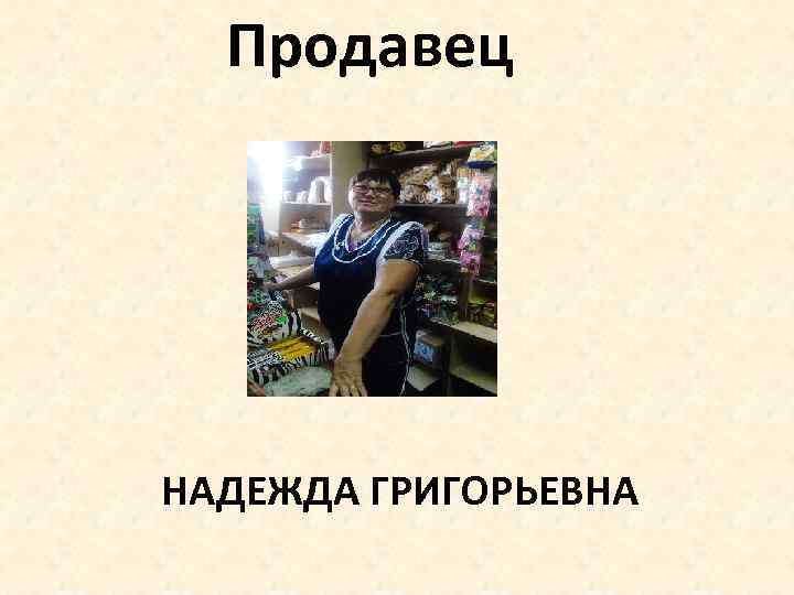 Продавец НАДЕЖДА ГРИГОРЬЕВНА 