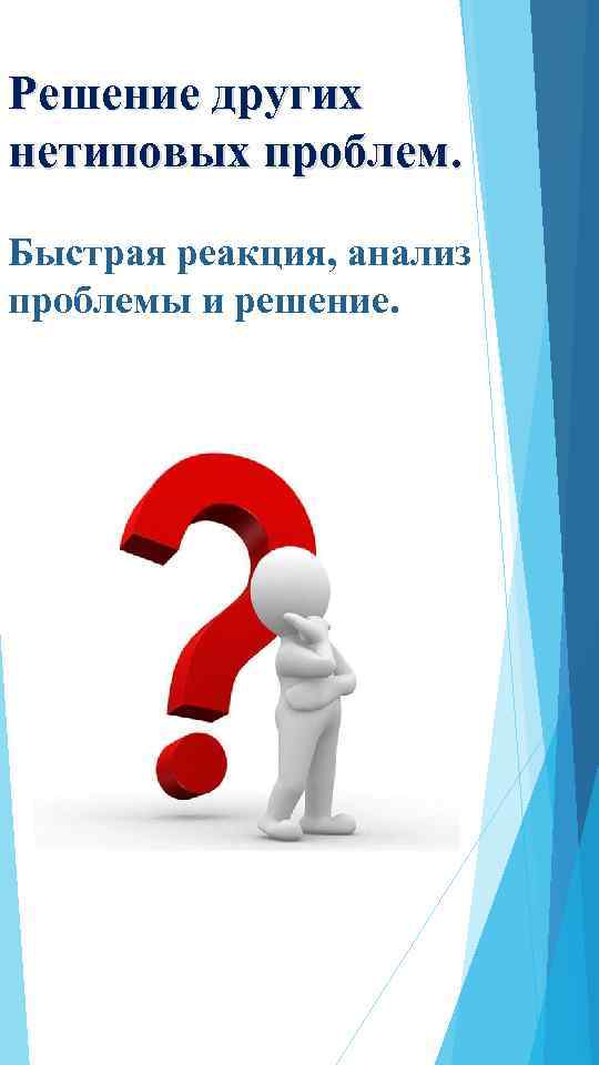 Решение других нетиповых проблем. Быстрая реакция, анализ проблемы и решение. 