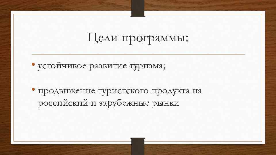 Цели программы: • устойчивое развитие туризма; • продвижение туристского продукта на российский и зарубежные