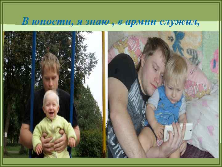 В юности, я знаю , в армии служил, 