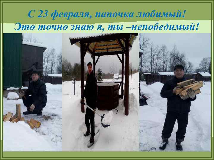 С 23 февраля, папочка любимый! Это точно знаю я, ты –непобедимый! 