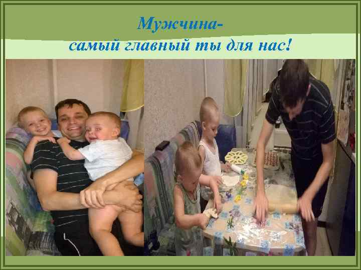 Мужчинасамый главный ты для нас! 