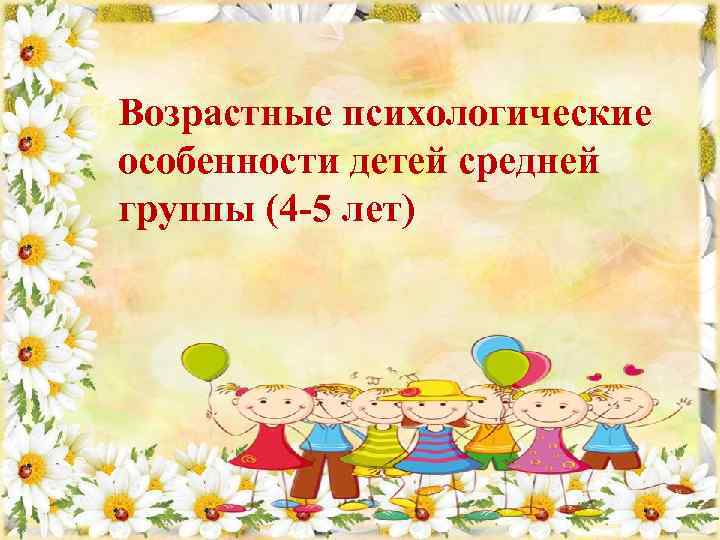 Возрастные психологические особенности детей средней группы (4 -5 лет) 