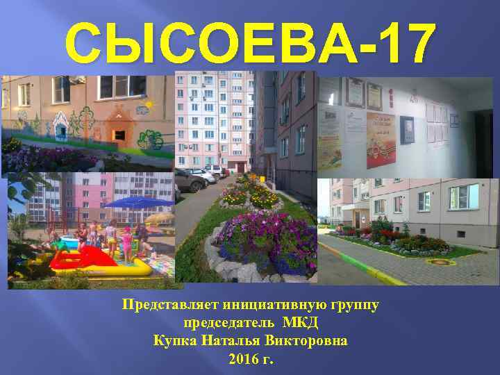 СЫСОЕВА-17 Представляет инициативную группу председатель МКД Купка Наталья Викторовна 2016 г. 