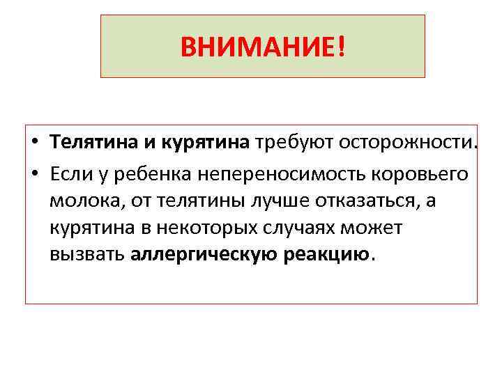 ВНИМАНИЕ! • Телятина и курятина требуют осторожности. • Если у ребенка непереносимость коровьего молока,