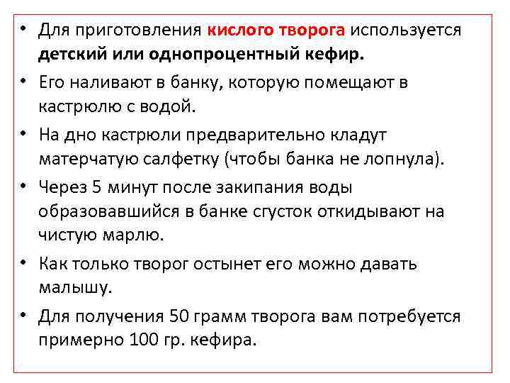  • Для приготовления кислого творога используется детский или однопроцентный кефир. • Его наливают