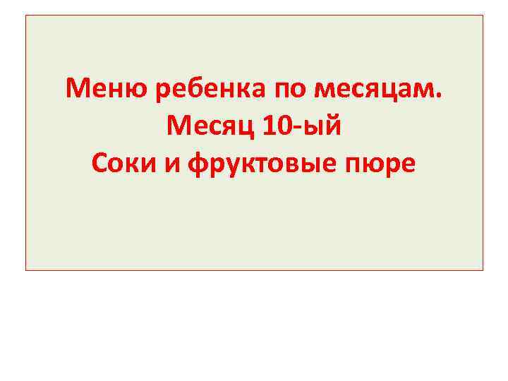  Меню ребенка по месяцам. Месяц 10 -ый Соки и фруктовые пюре 