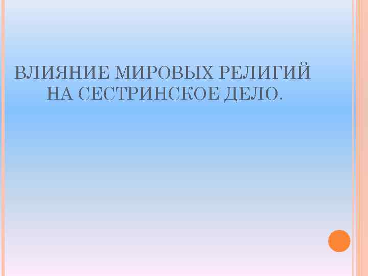 ВЛИЯНИЕ МИРОВЫХ РЕЛИГИЙ НА СЕСТРИНСКОЕ ДЕЛО. 