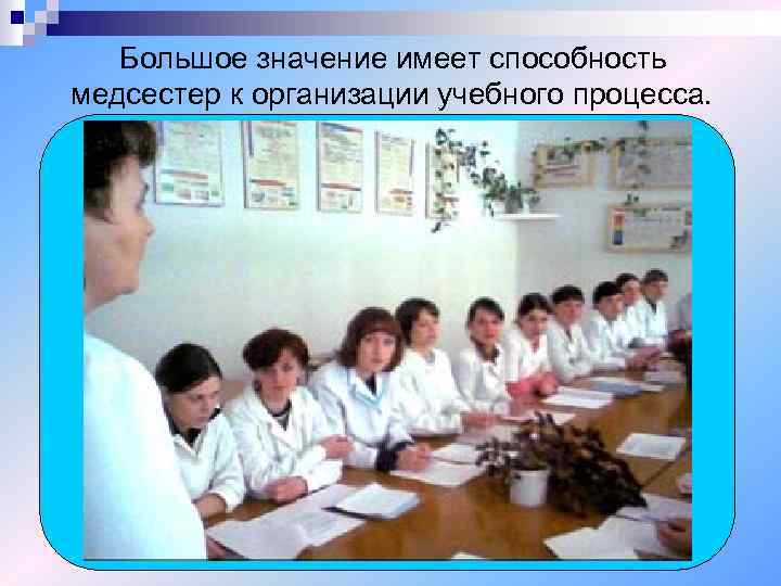 Большое значение имеет способность медсестер к организации учебного процесса. 