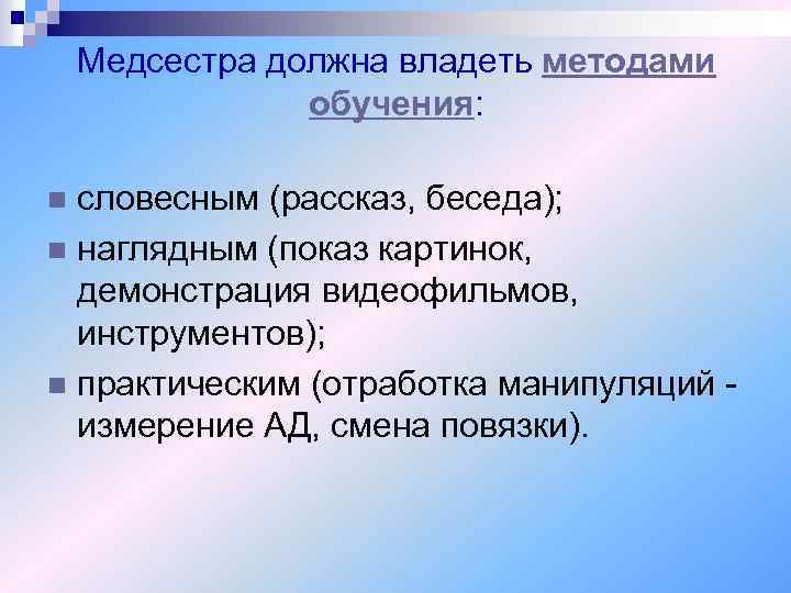 Медсестра должна владеть методами обучения: словесным (рассказ, беседа); n наглядным (показ картинок, демонстрация видеофильмов,