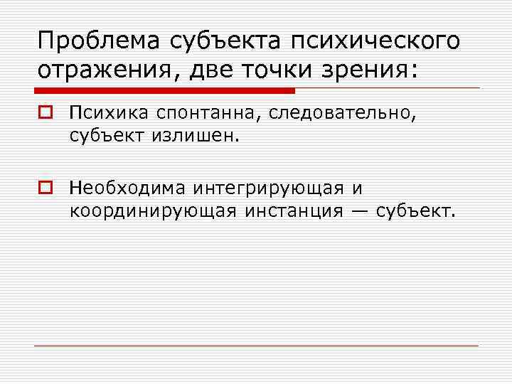 Проблема субъекта психического отражения, две точки зрения: o Психика спонтанна, следовательно, субъект излишен. o