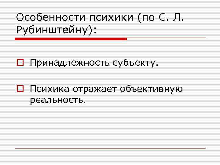 Особенности психики (по С. Л. Рубинштейну): o Принадлежность субъекту. o Психика отражает объективную реальность.